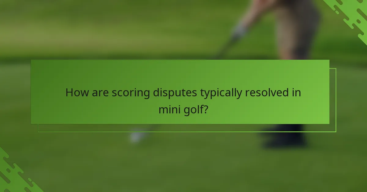 How are scoring disputes typically resolved in mini golf?