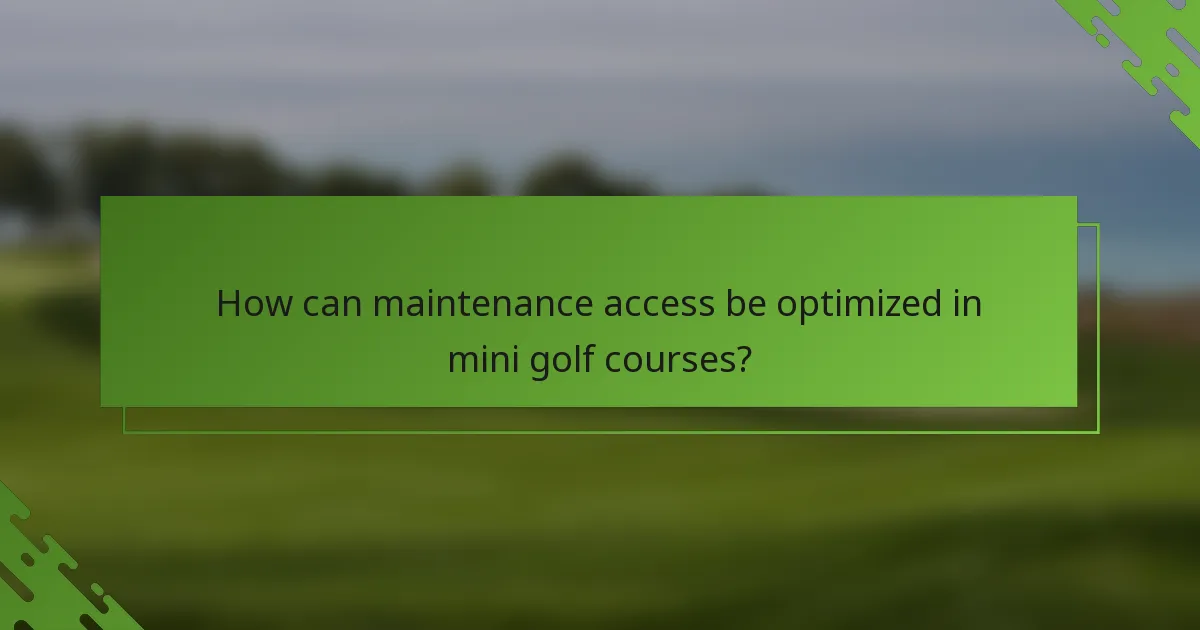 How can maintenance access be optimized in mini golf courses?