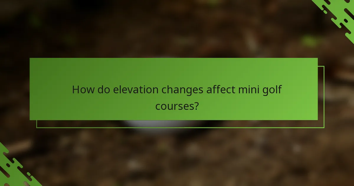 How do elevation changes affect mini golf courses?