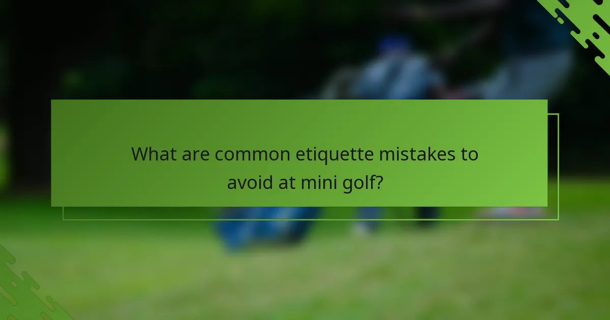 What are common etiquette mistakes to avoid at mini golf?