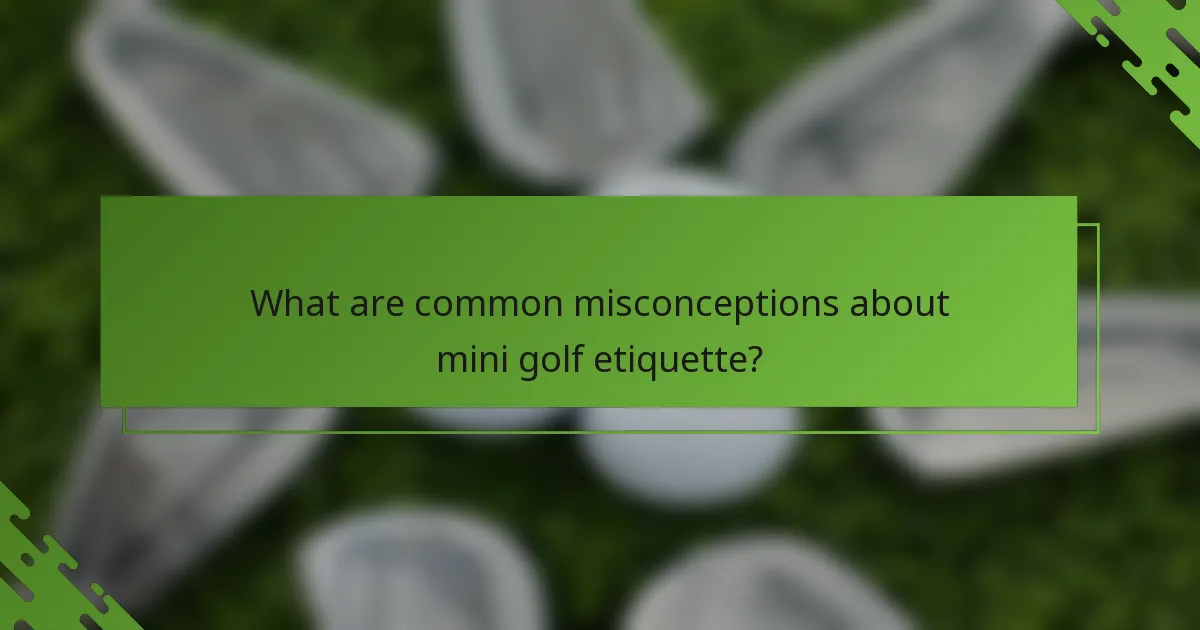 What are common misconceptions about mini golf etiquette?