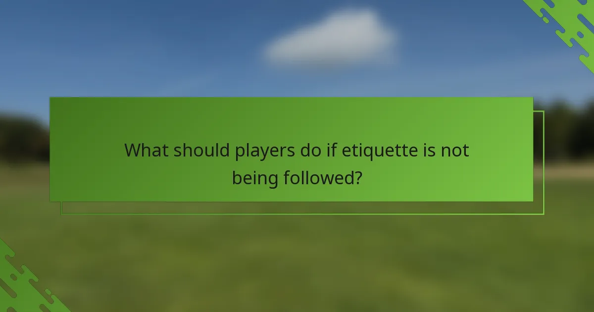 What should players do if etiquette is not being followed?