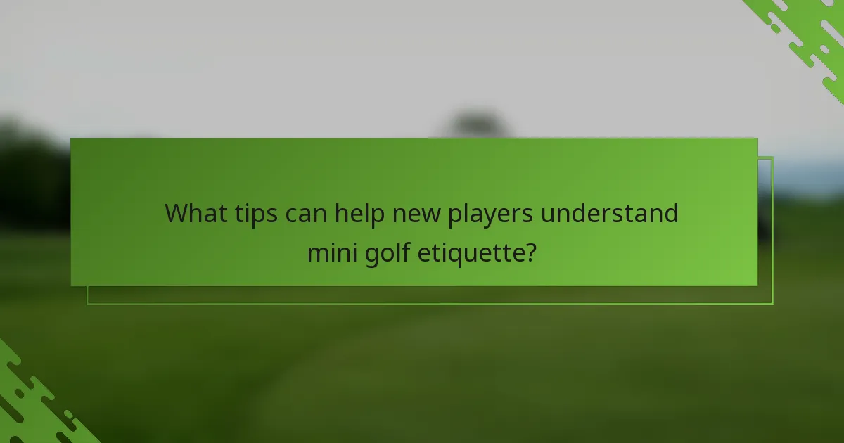 What tips can help new players understand mini golf etiquette?