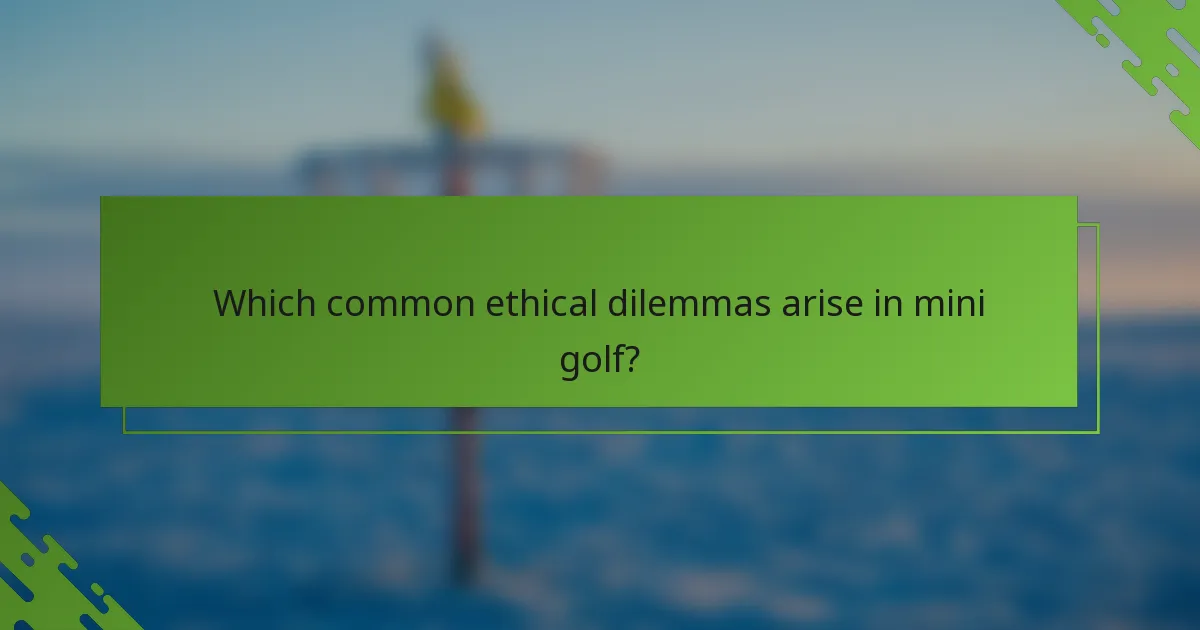 Which common ethical dilemmas arise in mini golf?