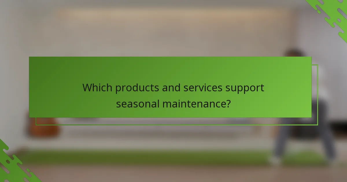 Which products and services support seasonal maintenance?