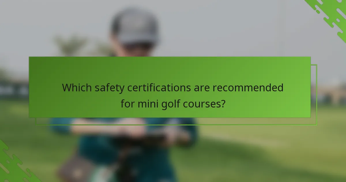 Which safety certifications are recommended for mini golf courses?